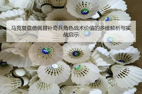 马竞复盘德佩替补奇兵角色战术价值的多维解析与实战启示