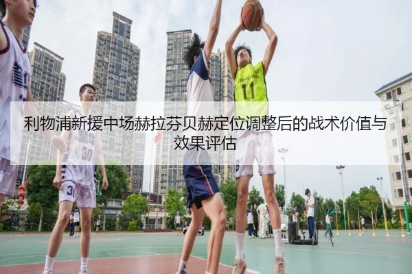 利物浦新援中场赫拉芬贝赫定位调整后的战术价值与效果评估 - kaiyun