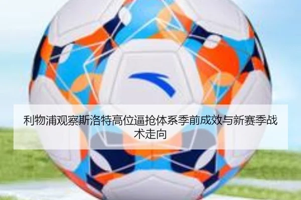 利物浦观察斯洛特高位逼抢体系季前成效与新赛季战术走向（kaiyun）